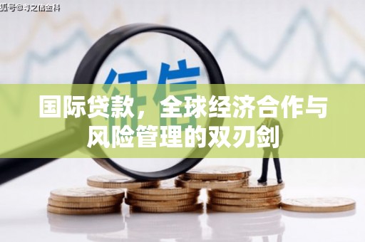 黄岛国际贷款，全球经济合作与风险管理的双刃剑