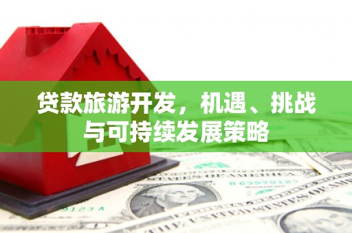 黄岛贷款旅游开发，机遇、挑战与可持续发展策略