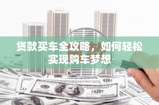 黄岛贷款买车全攻略，如何轻松实现购车梦想