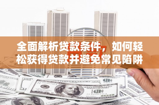 黄岛全面解析贷款条件，如何轻松获得贷款并避免常见陷阱