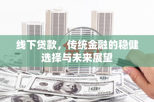 黄岛线下贷款，传统金融的稳健选择与未来展望