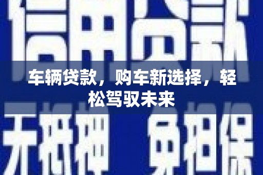 黄岛车辆贷款，购车新选择，轻松驾驭未来