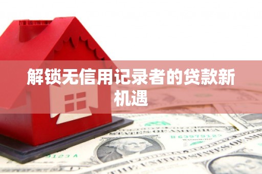 黄岛解锁无信用记录者的贷款新机遇