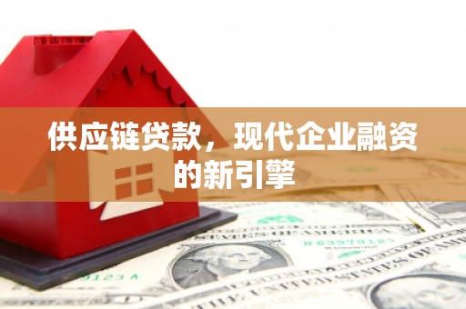 黄岛供应链贷款，现代企业融资的新引擎