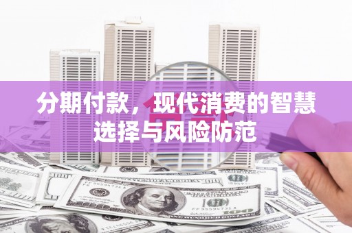 黄岛分期付款，现代消费的智慧选择与风险防范