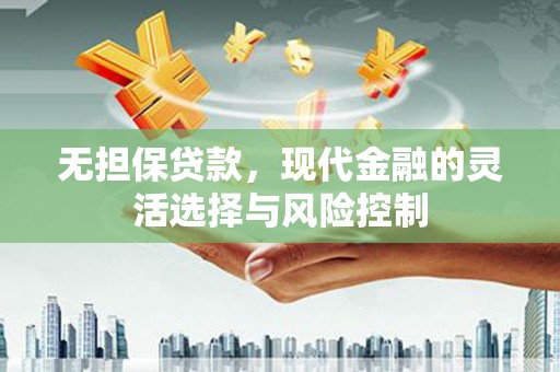 黄岛无担保贷款，现代金融的灵活选择与风险控制