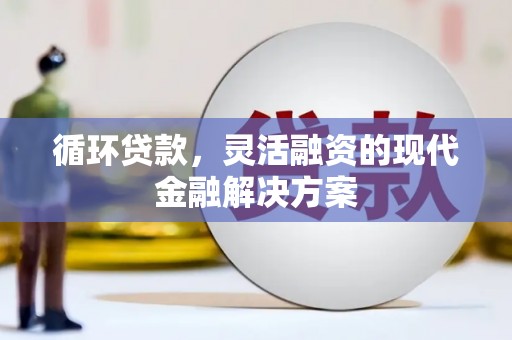 黄岛循环贷款，灵活融资的现代金融解决方案
