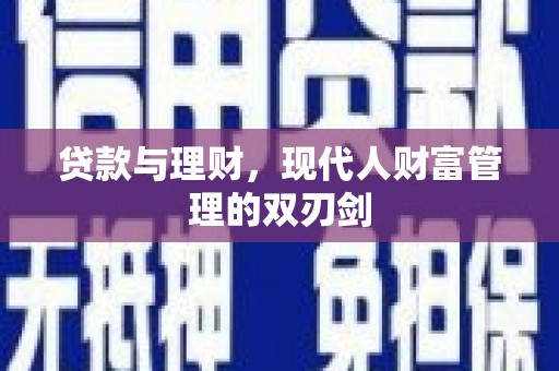黄岛贷款与理财，现代人财富管理的双刃剑