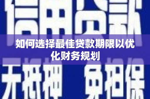 黄岛如何选择最佳贷款期限以优化财务规划