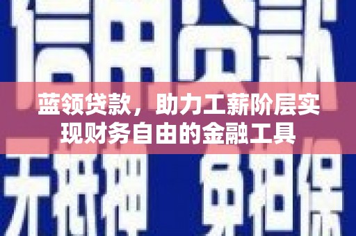 黄岛蓝领贷款，助力工薪阶层实现财务自由的金融工具