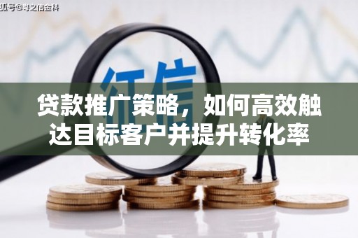 黄岛贷款推广策略，如何高效触达目标客户并提升转化率