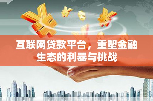 黄岛互联网贷款平台，重塑金融生态的利器与挑战