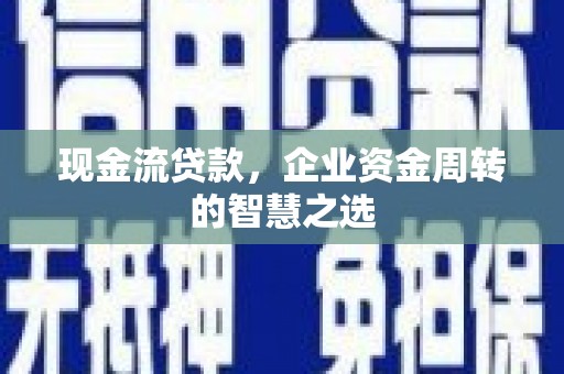 黄岛现金流贷款，企业资金周转的智慧之选
