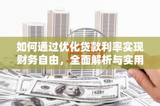 黄岛如何通过优化贷款利率实现财务自由，全面解析与实用策略