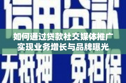 黄岛如何通过贷款社交媒体推广实现业务增长与品牌曝光