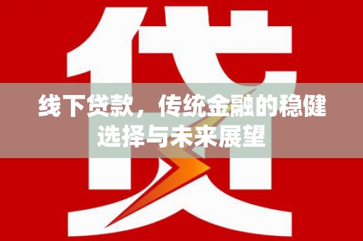 黄岛线下贷款，传统金融的稳健选择与未来展望
