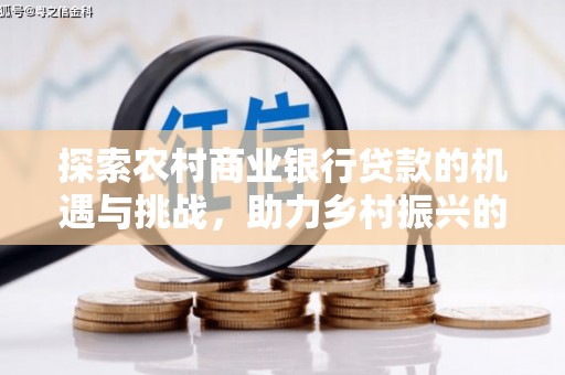 黄岛探索农村商业银行贷款的机遇与挑战，助力乡村振兴的金融引擎