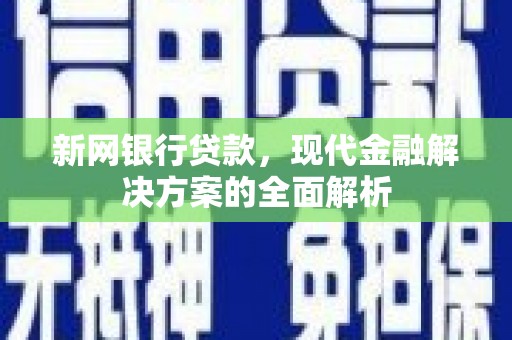 黄岛新网银行贷款，现代金融解决方案的全面解析