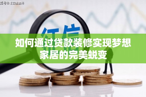 黄岛如何通过贷款装修实现梦想家居的完美蜕变
