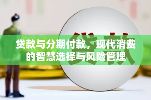 黄岛贷款与分期付款，现代消费的智慧选择与风险管理