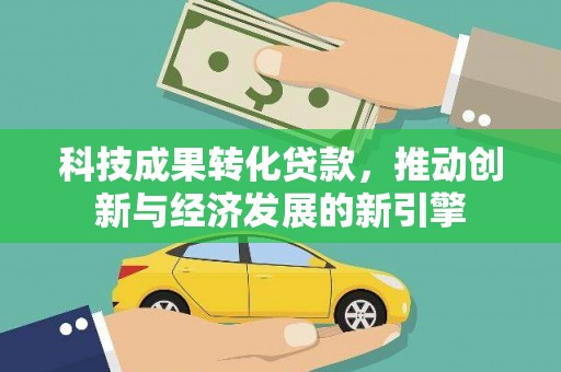 黄岛科技成果转化贷款，推动创新与经济发展的新引擎