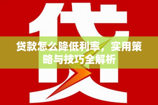 黄岛贷款怎么降低利率，实用策略与技巧全解析