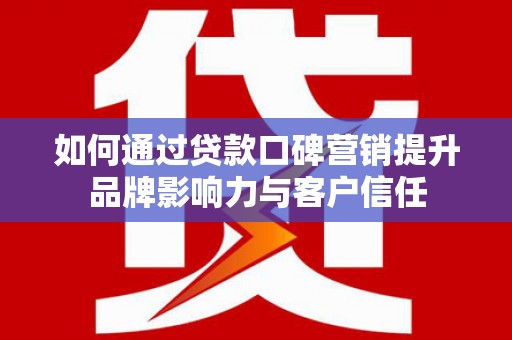 黄岛如何通过贷款口碑营销提升品牌影响力与客户信任