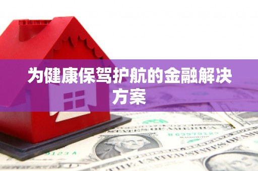 黄岛为健康保驾护航的金融解决方案