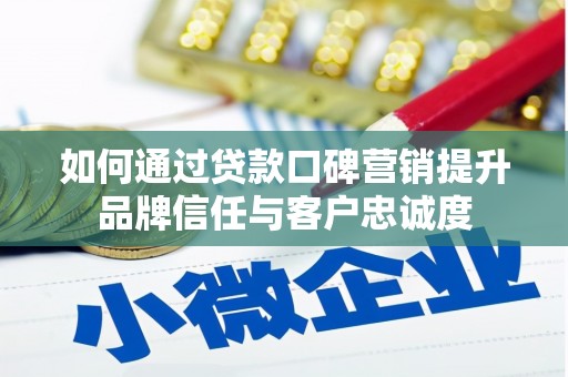 黄岛如何通过贷款口碑营销提升品牌信任与客户忠诚度