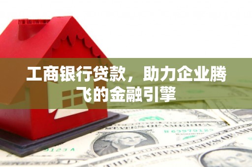 黄岛工商银行贷款，助力企业腾飞的金融引擎