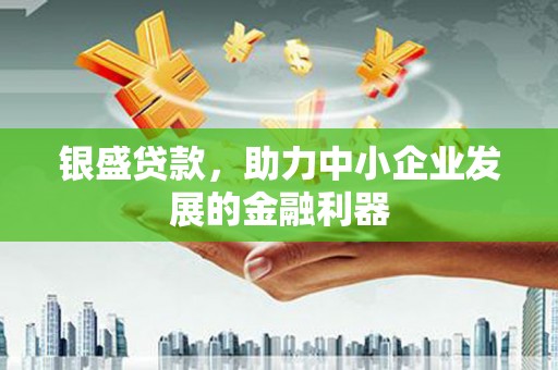 黄岛银盛贷款，助力中小企业发展的金融利器