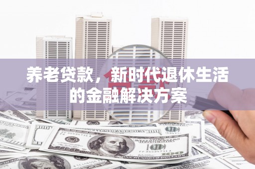 黄岛养老贷款，新时代退休生活的金融解决方案