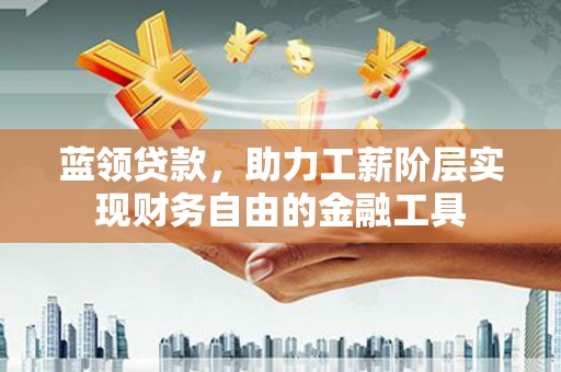 黄岛蓝领贷款，助力工薪阶层实现财务自由的金融工具