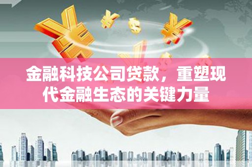 黄岛金融科技公司贷款，重塑现代金融生态的关键力量