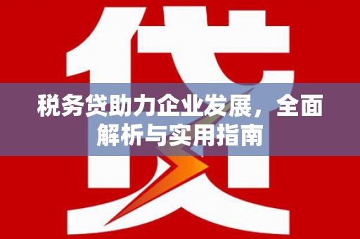 黄岛税务贷助力企业发展，全面解析与实用指南