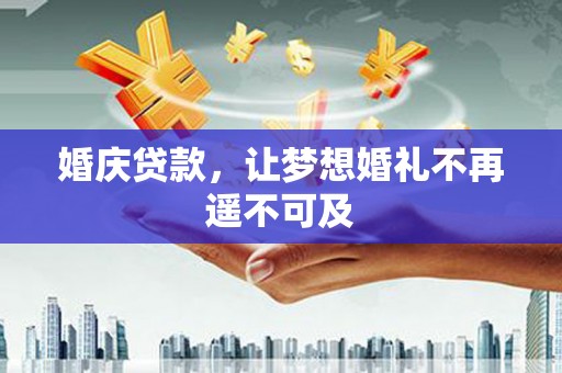 黄岛婚庆贷款，让梦想婚礼不再遥不可及