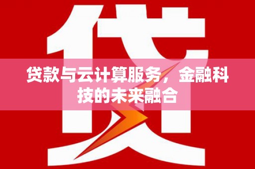 黄岛贷款与云计算服务，金融科技的未来融合
