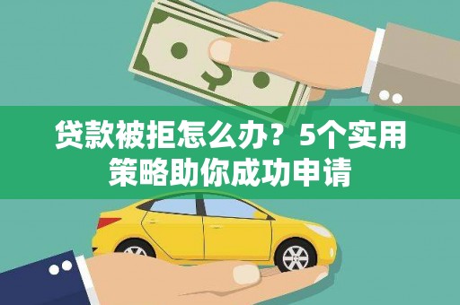 黄岛贷款被拒怎么办？5个实用策略助你成功申请