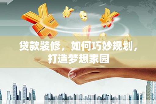 黄岛贷款装修，如何巧妙规划，打造梦想家园