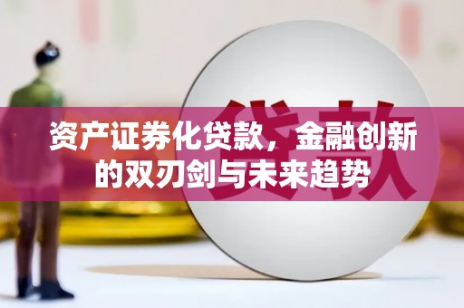 黄岛资产证券化贷款，金融创新的双刃剑与未来趋势