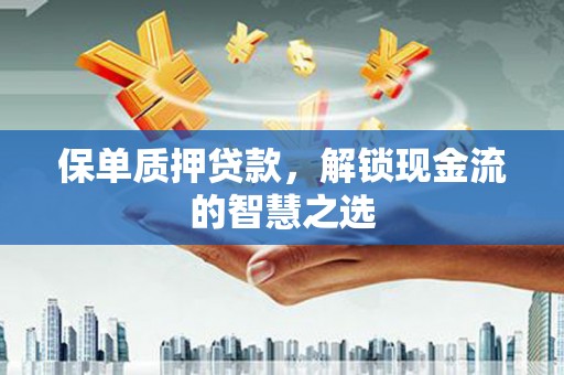 黄岛保单质押贷款，解锁现金流的智慧之选