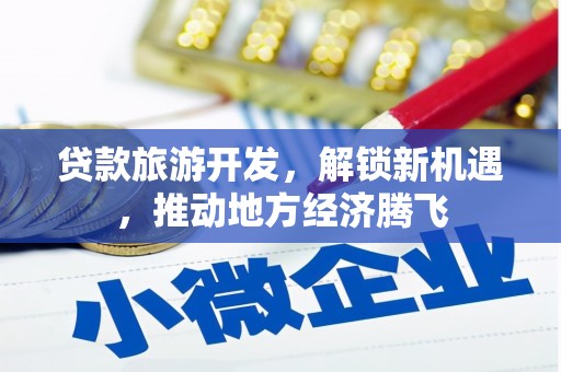 黄岛贷款旅游开发，解锁新机遇，推动地方经济腾飞