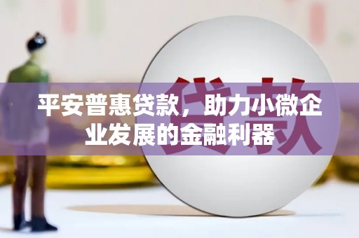 黄岛平安普惠贷款，助力小微企业发展的金融利器