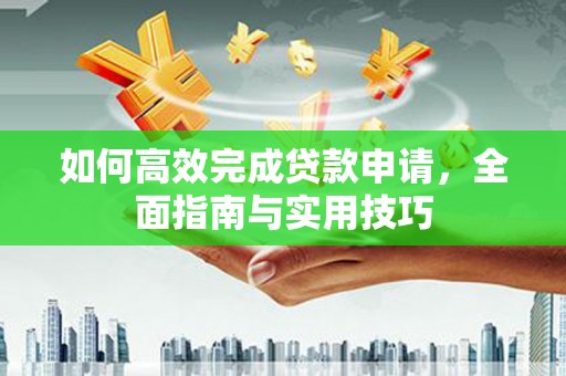黄岛如何高效完成贷款申请，全面指南与实用技巧
