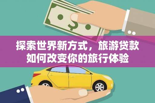 黄岛探索世界新方式，旅游贷款如何改变你的旅行体验