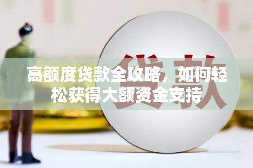 黄岛高额度贷款全攻略，如何轻松获得大额资金支持