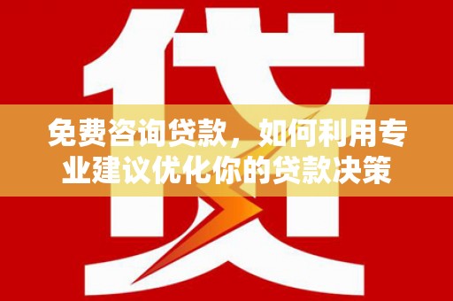 黄岛免费咨询贷款，如何利用专业建议优化你的贷款决策