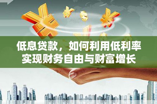 黄岛低息贷款，如何利用低利率实现财务自由与财富增长